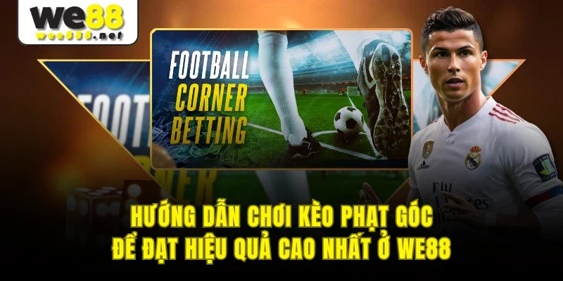 Hướng Dẫn Chơi Kèo Phạt Góc Để Đạt Hiệu Quả Cao Nhất Ở WE88