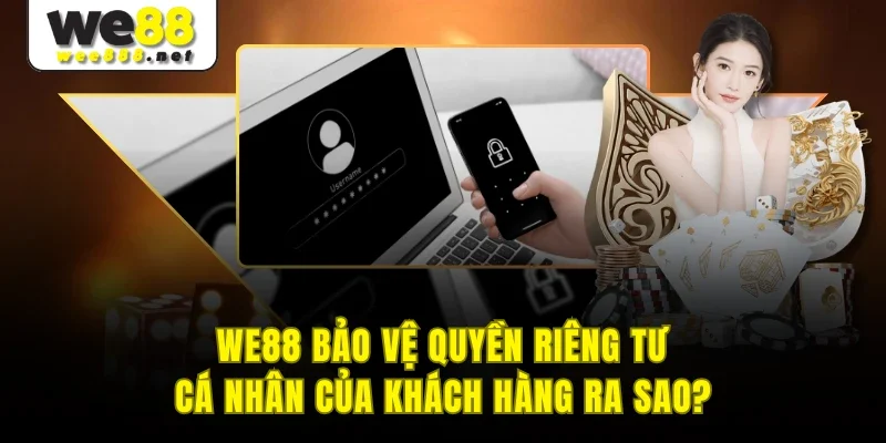 WE88 bảo vệ quyền riêng tư cá nhân của khách hàng ra sao?